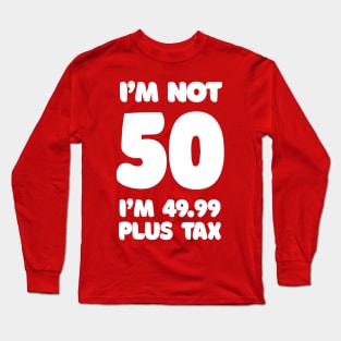 I'm Not 50 - I'm 49.99 Plus Tax Long Sleeve T-Shirt